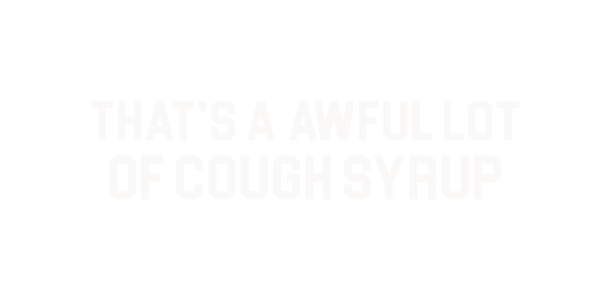 That's A Awful Lot of Cough Syrup